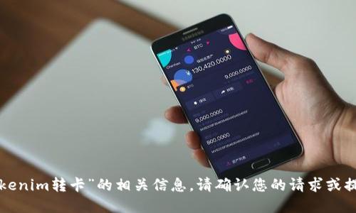 抱歉，未能找到关于“tokenim转卡”的相关信息。请确认您的请求或提供更多背景资料。谢谢！