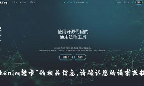 抱歉，未能找到关于“tokenim转卡”的相关信息。请确认您的请求或提供更多背景资料。谢谢！