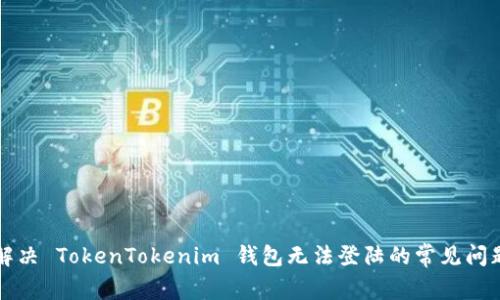 解决 TokenTokenim 钱包无法登陆的常见问题