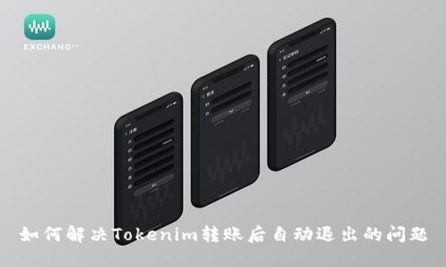 如何解决Tokenim转账后自动退出的问题