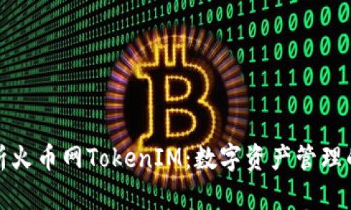 全面解析火币网TokenIM：数字资产管理的新选择
