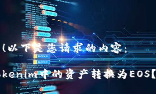 当然可以！以下是您请求的内容：

如何将Tokenim中的资产转换为EOS？全面指南