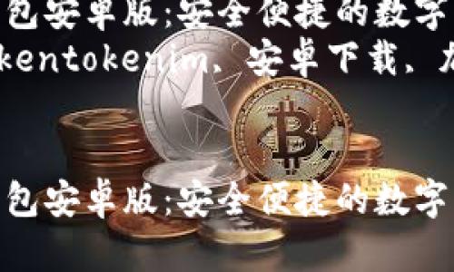 下载Tokentokenim钱包安卓版：安全便捷的数字资产管理利器  
关键词：数字钱包, Tokentokenim, 安卓下载, 加密货币, 资产管理  


下载Tokentokenim钱包安卓版：安全便捷的数字资产管理利器