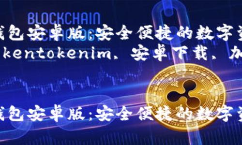 下载Tokentokenim钱包安卓版：安全便捷的数字资产管理利器  
关键词：数字钱包, Tokentokenim, 安卓下载, 加密货币, 资产管理  


下载Tokentokenim钱包安卓版：安全便捷的数字资产管理利器