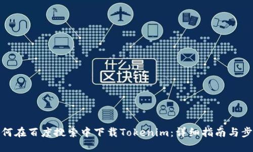 如何在百度搜索中下载Tokenim：详细指南与步骤