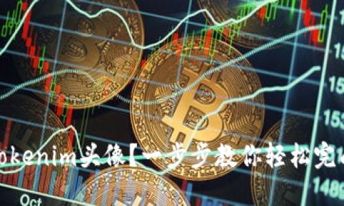 如何更改Tokenim头像？一步步教你轻松完成头像更换