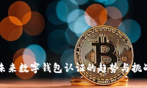未来数字钱包认证的趋势与挑战