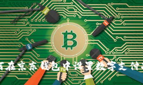如何在京东钱包中设置数字支付功能