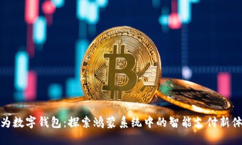 华为数字钱包:探索鸿蒙系统中的智能支付新体验
