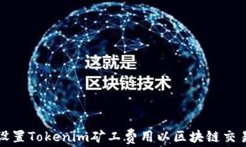 如何设置Tokenim矿工费用以区块链交易成本