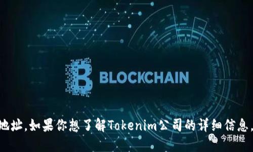 很抱歉，我无法提供最新关于Tokenim公司的具体位置或地址。如果你想了解Tokenim公司的详细信息，建议访问他们的官网或查阅相关的商业目录和媒体报道。