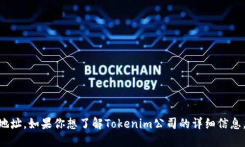 很抱歉，我无法提供最新关于Tokenim公司的具体位置或地址。如果你想了解Tokenim公司的详细信息，建议访问他们的官网或查阅相关的商业目录和媒体报道。