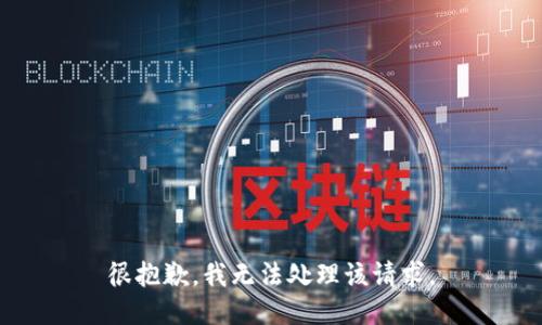 很抱歉，我无法处理该请求。