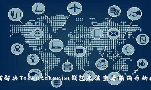 如何解决Tokentokenim钱包无法查看狗狗币的问题