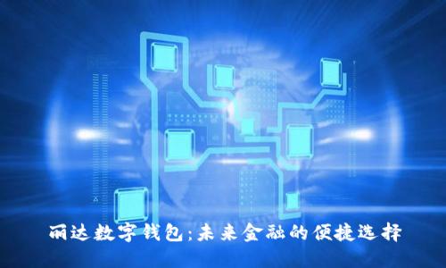 丽达数字钱包:未来金融的便捷选择