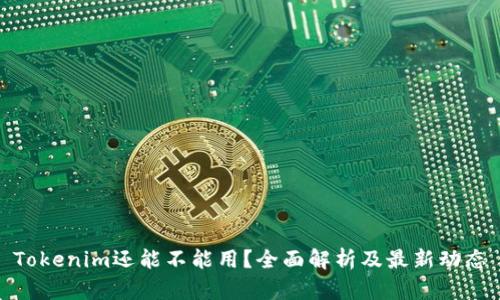 Tokenim还能不能用？全面解析及最新动态