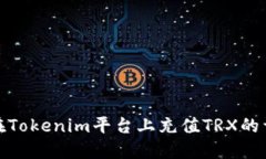 : 如何在Tokenim平台上充值TRX的详细指南