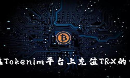 : 如何在Tokenim平台上充值TRX的详细指南