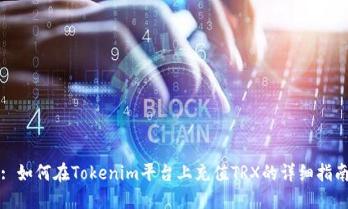 : 如何在Tokenim平台上充值TRX的详细指南