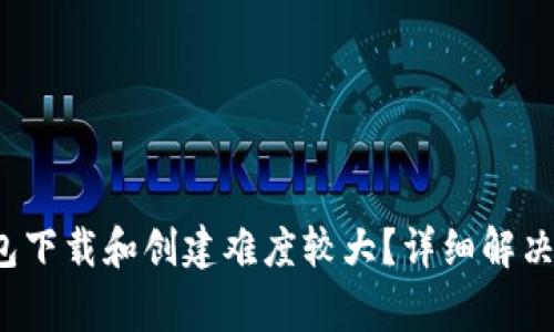 为什么IM Token钱包下载和创建难度较大？详细解决方法与常见问题解答