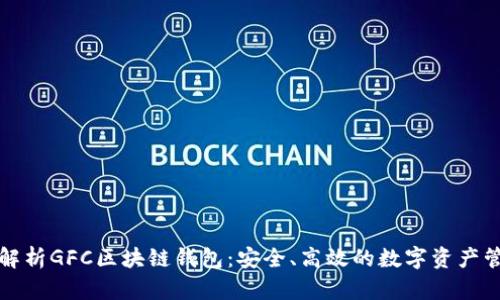  全面解析GFC区块链钱包：安全、高效的数字资产管理工具