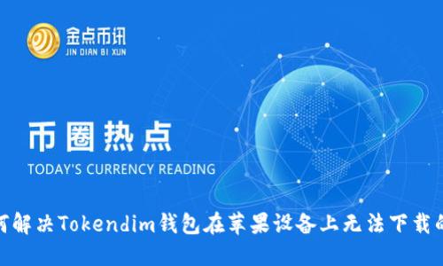 : 如何解决Tokendim钱包在苹果设备上无法下载的问题