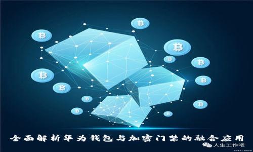 全面解析华为钱包与加密门禁的融合应用