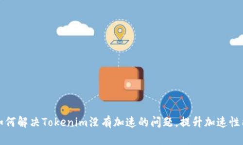如何解决Tokenim没有加速的问题，提升加速性能