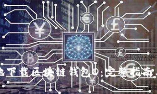 如何安全有效地下载区块链钱包D:完整指南与常见问题解答