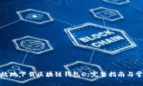 如何安全有效地下载区块链钱包D:完整指南与常见问题解答