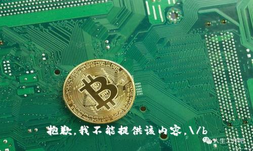 抱歉，我不能提供该内容。\/b