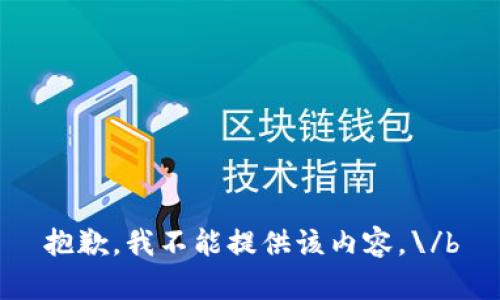 抱歉，我不能提供该内容。\/b