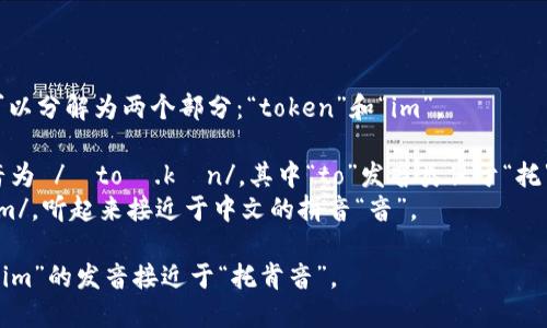 “tokenim”的发音可以分解为两个部分：“token”和“im”。 

- “token”通常发音为 /ˈtoʊ.kən/，其中“to”发音类似于“托”，而“ken”则像“肯”。
- “im”发音为 /ɪm/，听起来接近于中文的拼音“音”。

因此，合起来“tokenim”的发音接近于“托肯音”。