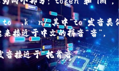 “tokenim”的发音可以分解为两个部分：“token”和“im”。 

- “token”通常发音为 /ˈtoʊ.kən/，其中“to”发音类似于“托”，而“ken”则像“肯”。
- “im”发音为 /ɪm/，听起来接近于中文的拼音“音”。

因此，合起来“tokenim”的发音接近于“托肯音”。