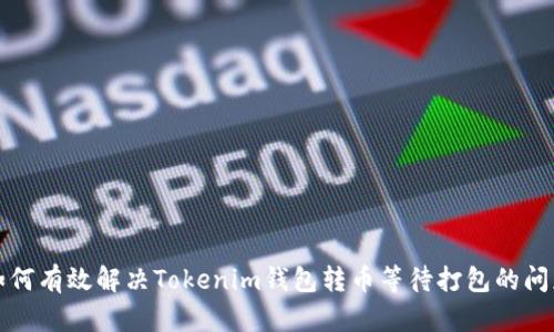 如何有效解决Tokenim钱包转币等待打包的问题