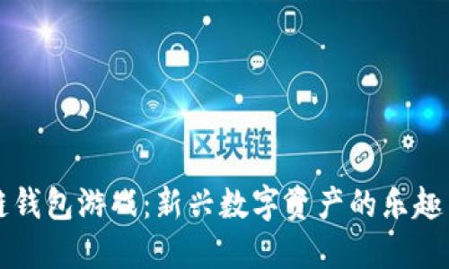 区块链钱包游戏:新兴数字资产的乐趣与挑战