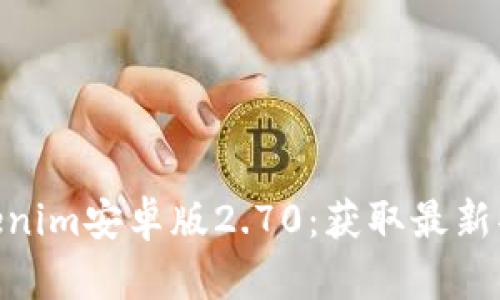 : 下载tokenim安卓版2.70：获取最新功能与体验