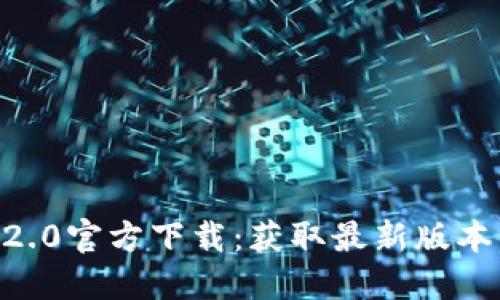 Tokenim官网2.0官方下载：获取最新版本与新功能详解