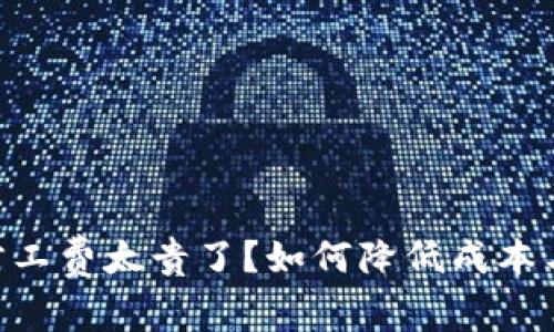 Tokenim旷工费太贵了?如何降低成本与提高效益
