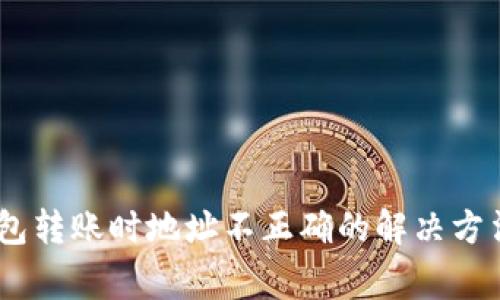  Tokenim钱包转账时地址不正确的解决方法和注意事项