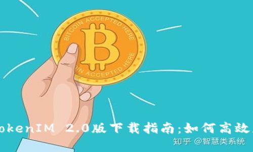 全面解析TokenIM 2.0版下载指南:如何高效获取及使用