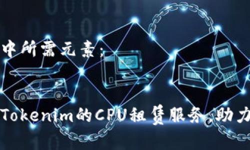 创建内容中所需元素：


全面解析Tokenim的CPU租赁服务，助力高效计算