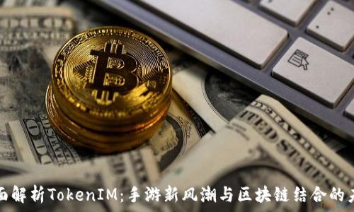 全面解析TokenIM:手游新风潮与区块链结合的未来