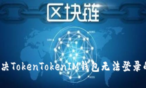 如何解决TokenTokenIM钱包无法登录的问题？