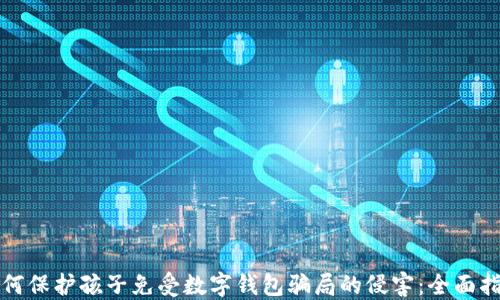 如何保护孩子免受数字钱包骗局的侵害:全面指南