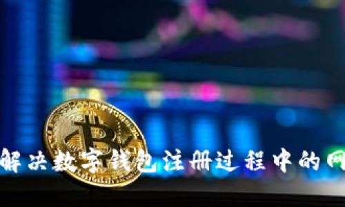 : 如何解决数字钱包注册过程中的网络问题