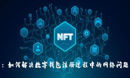 : 如何解决数字钱包注册过程中的网络问题