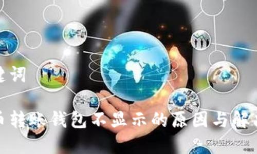 和关键词

数字币转账钱包不显示的原因与解决方案