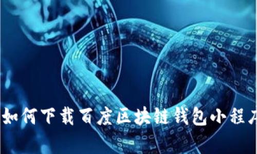 全面解析：如何下载百度区块链钱包小程序及其优势