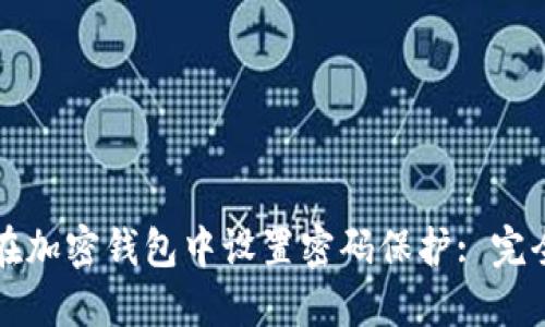 如何在加密钱包中设置密码保护: 完全指南